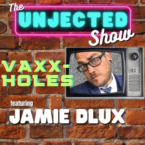 The Unjected Show #055 | Jamie Dlux | Vaxxholes