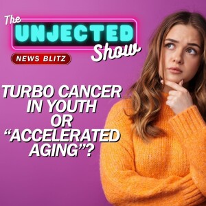 The Unjected Show #058 | Turbo Cancer In Youth OR "Accelerated Aging"?