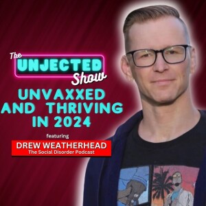 The Unjected Show #050 | Unvaxxed and Thriving in 2024 | Drew Weatherhead