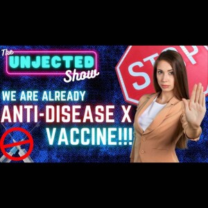 The Unjected Show #047 | We Are Already Anti-Disease X Vaccine