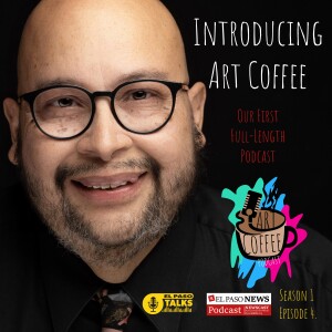 El Paso Talks: Season 1, Episode 4: Introducing First Full-Length Podcast: Art Coffee