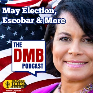 El Paso Talks Season 1: Episode 32: The DMB Podcast: May 6 Elections, Escobar & More
