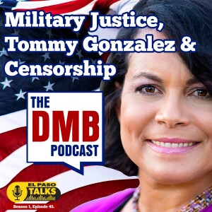 El Paso Talks Season 1: Episode 45: The DMB Podcast: Military Justice, Tommy Gonzalez & Censorship