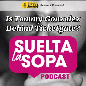 El Paso Talks: Season 1: Episode 5: Suelta La Sopa: Is Tommy Gonzalez Behind Ticketgate?