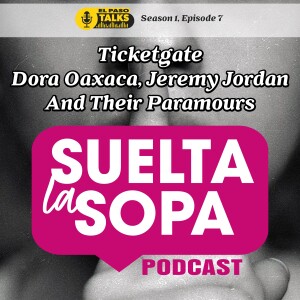 El Paso Talks: Season 1: Episode 7: Suelta La Sopa: The Latest On Ticketgate Includes Dora Oaxaca And Jeremy Jordan