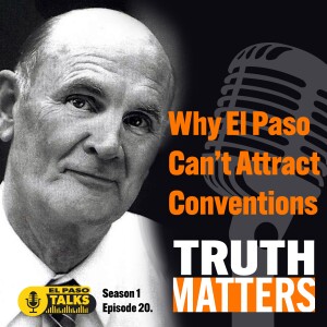 El Paso Talks Season 1: Episode 20: Truth Matters: Why El Paso Can’t Attract Conventions