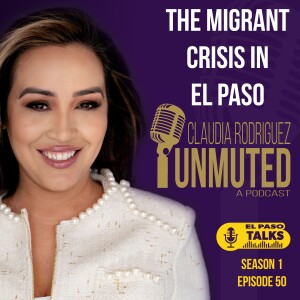 El Paso Talks Season 1: Episode 50: Unmuted With Claudia Rodriguez: Migrant Crisis In El Paso