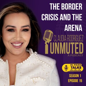 El Paso Talks Season 1: Episode 15: Unmuted With Claudia Rodriguez: Border Crisis Lie & Arena Debacle