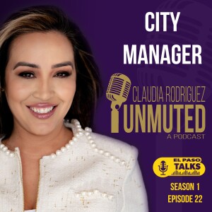 El Paso Talks Season 1: Episode 22: Unmuted With Claudia Rodriguez: The City Manager’s Firing