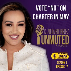 El Paso Talks Season 1: Episode 17: Unmuted With Claudia Rodriguez: City Charter Vote