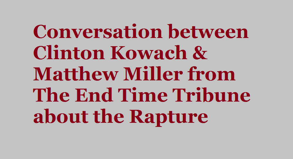 Conversation between Clinton Kowach &amp; Matthew Miller from The End Time Tribune about the Rapture