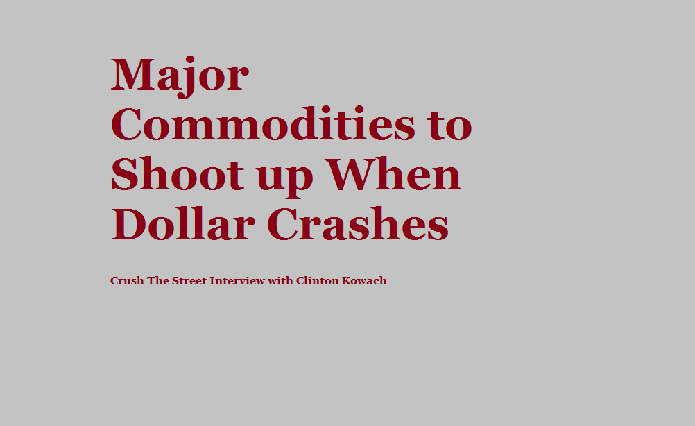 Interview: Crush The Street with Clinton Kowach - Major Commodities to Shoot up When Dollar Crashes 
