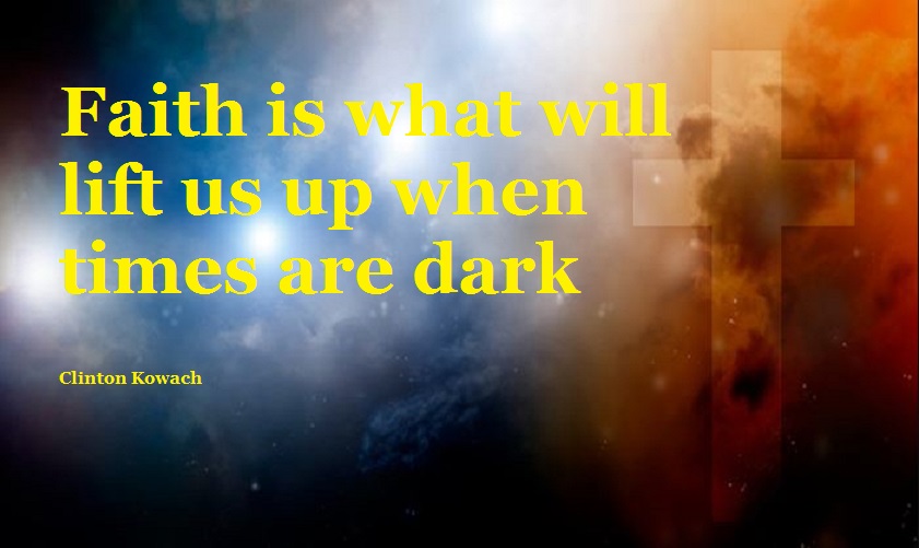 Faith is what will lift us up when times are dark