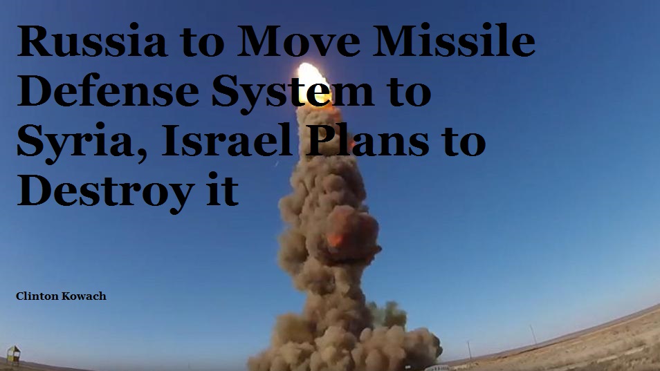 Russia to Move Missile Defense System to Syria, Israel Plans to Destroy it