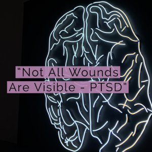 #30 Not All Wounds Are Visible - A Story Of PTSD