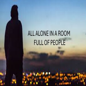 ALL ALONE IN A ROOM FULL OF PEOPLE - AUDIO ONLY