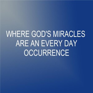 Where God’s Miracles Are An Every Day Occurrence