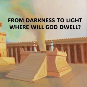 FROM DARKNESS TO LIGHT - WHERE WILL GOD DWELL?  (AUDIO ONLY)