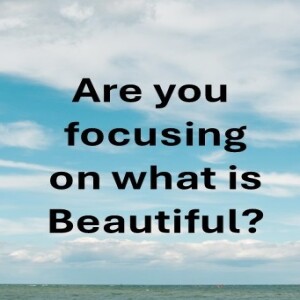 ARE YOU FOCUSING ON WHAT IS BEAUTIFUL (AUDIO ONLY)