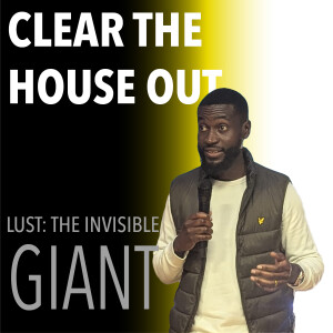 Clear The House Out - Lust: The Invisible Giant // Pastor Alex Boateng
