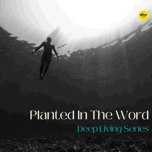 Planted In The Word // Deep Living Series