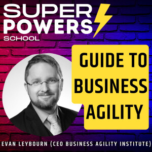 E75: Agile - Essential Guide to Achieving Business Agility - Evan Leybourn (Founder & CEO Business Agility Institute)