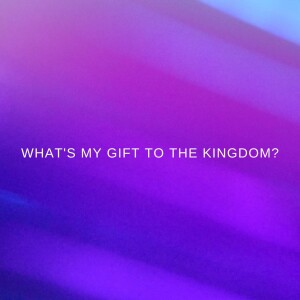 What’s My Gift To The Kingdom