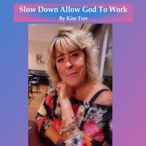 Slow Down Allow God To Work – By Kim Torr