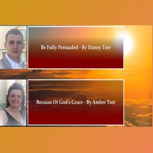 Because Of God’s Grace – By Amber Torr & Be Fully Persuaded By Danny Torr