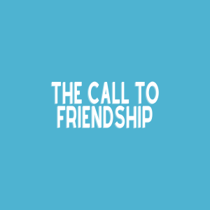 The Call To Friendship