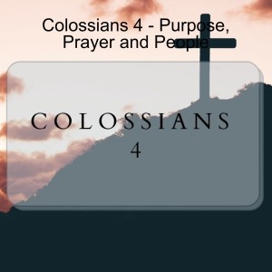 Colossians 4 - Purpose, Prayer and People