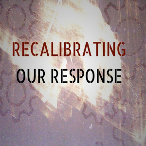 Recalibrating our Response