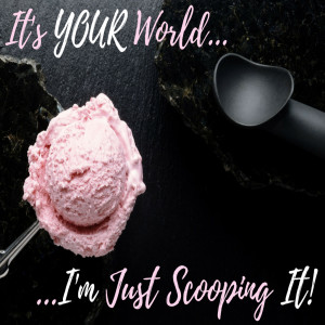 It's Your World.....I'm just Scooping It!
