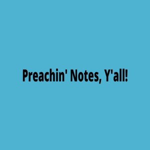 Preachin' Notes Y'all!