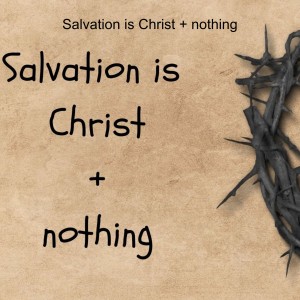 Salvation is Christ + nothing