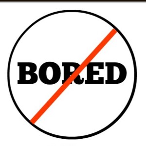 How to NOT be bored!