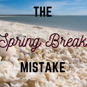 The Spring Break Mistake: How to Almost Ruin Your Vacation