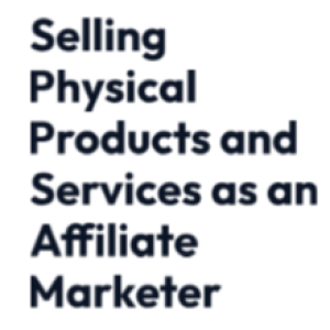Module 2e : Selling Physical Products and Services as an Affiliate Marketer