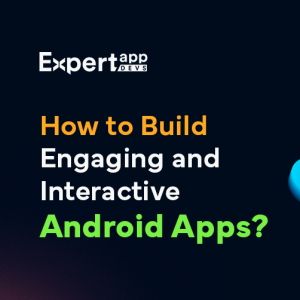 How to create Engaging and Interactive Android Apps