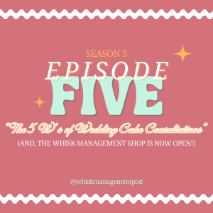S3. Ep. 5: The 5 W's of Wedding Cake Consultations (and the Whisk Management Shop is OPEN!)