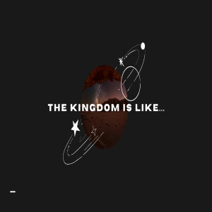 The Kingdom Is Like...