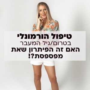 טיפול הורמונלי בטרום/גיל המעבר - האם זה הפתרון שאת מפספסת?!