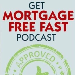 Get Mortgage Free Fast - Ep 99