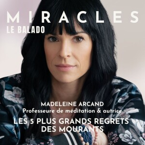 Les 5 grands regrets des mourants. Avec Madeleine Arcand, animatrice du balado Miracles