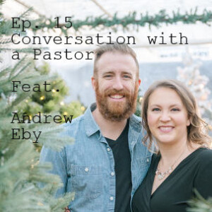 Ep. 15 Conversation with a Pastor: Featuring Andrew Eby