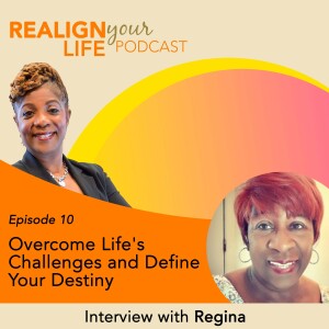 Episode 10 - Overcome Life’s Challenges and Define Your Destiny with Regina