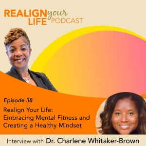 Episode 38 - Realign Your Life: Embracing Mental Fitness and Creating a Healthy Mindset with Dr. Charlene Whitaker-Brown