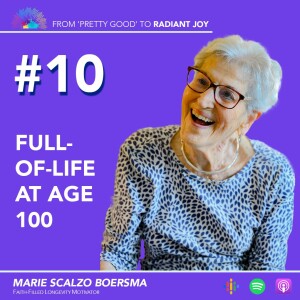 From ”Pretty Good” to RADIANT JOY Podcast EP 10: Wisdom from a Centenarian: Unlocking Secrets of a Long, Fulfilling Life