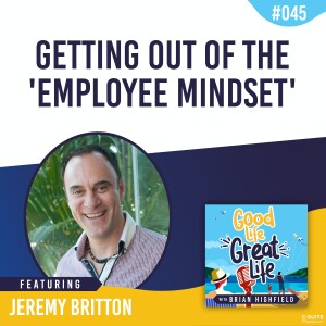 Ep 045: Getting Out of the ‘Employee Mindset’ with Jeremy Britton