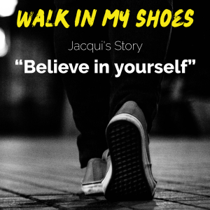 Believe in yourself - Jacqui’s Story